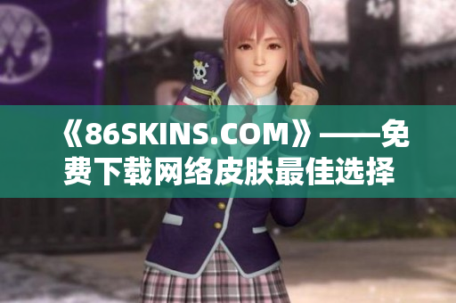 《86SKINS.COM》——免费下载网络皮肤最佳选择