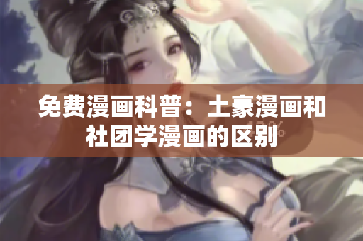 免费漫画科普：土豪漫画和社团学漫画的区别