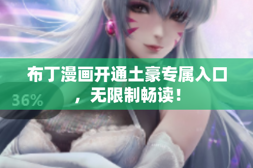 布丁漫画开通土豪专属入口，无限制畅读！
