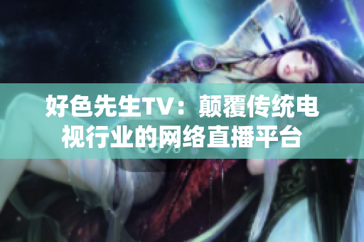 好色先生TV：颠覆传统电视行业的网络直播平台