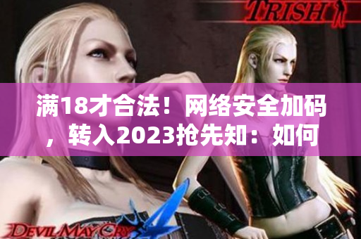 满18才合法！网络安全加码，转入2023抢先知：如何保护自己？