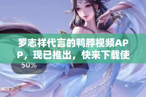 罗志祥代言的鸭脖视频APP，现已推出，快来下载使用！