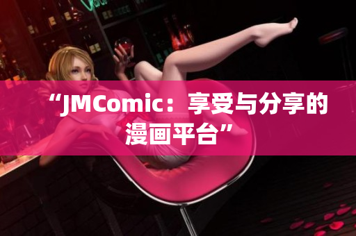 “JMComic：享受与分享的漫画平台”