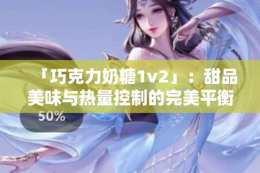「巧克力奶糖1v2」：甜品美味与热量控制的完美平衡