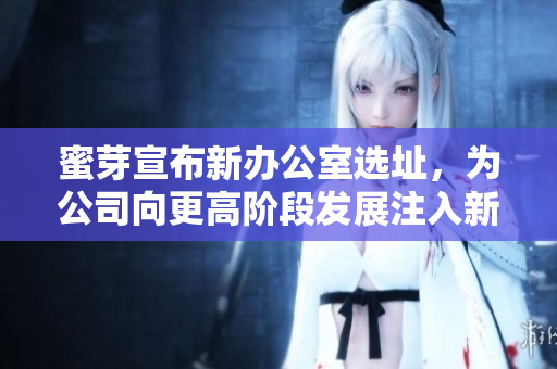 蜜芽宣布新办公室选址，为公司向更高阶段发展注入新活力