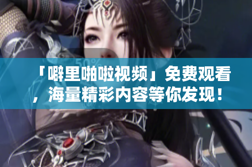 「噼里啪啦视频」免费观看，海量精彩内容等你发现！