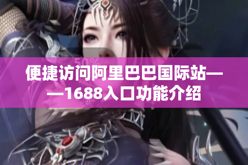 便捷访问阿里巴巴国际站——1688入口功能介绍