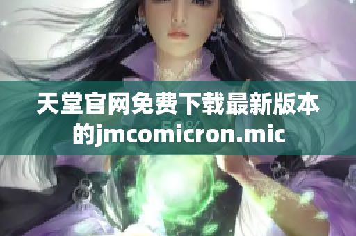 天堂官网免费下载最新版本的jmcomicron.mic