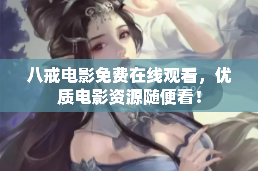 八戒电影免费在线观看，优质电影资源随便看！