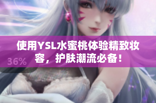 使用YSL水蜜桃体验精致妆容，护肤潮流必备！