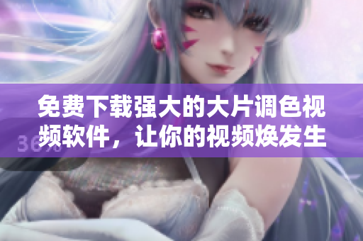 免费下载强大的大片调色视频软件，让你的视频焕发生机！