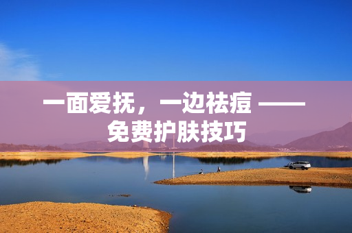 一面爱抚，一边祛痘 —— 免费护肤技巧
