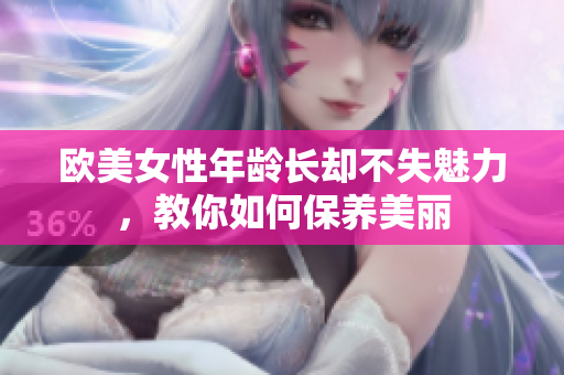 欧美女性年龄长却不失魅力，教你如何保养美丽