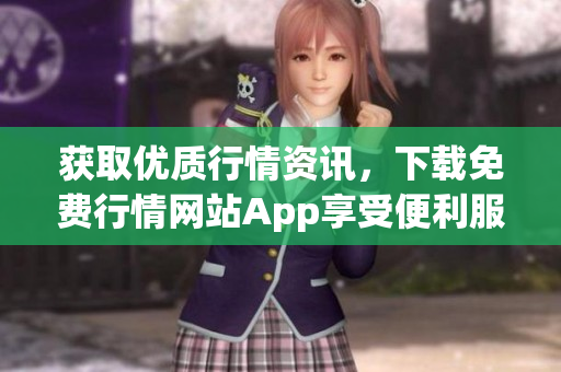 获取优质行情资讯，下载免费行情网站App享受便利服务