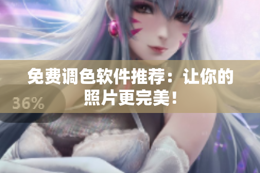 免费调色软件推荐：让你的照片更完美！
