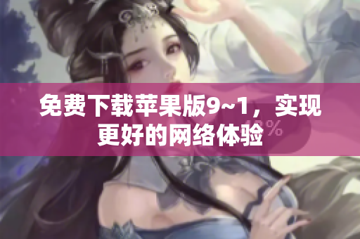 免费下载苹果版9~1，实现更好的网络体验