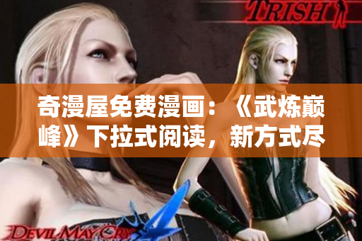 奇漫屋免费漫画：《武炼巅峰》下拉式阅读，新方式尽在这里！