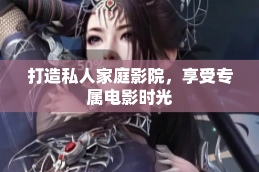 打造私人家庭影院，享受专属电影时光