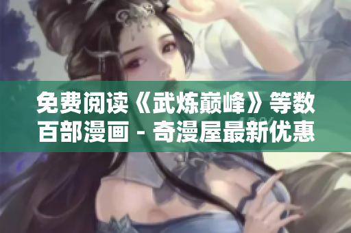 免费阅读《武炼巅峰》等数百部漫画 - 奇漫屋最新优惠