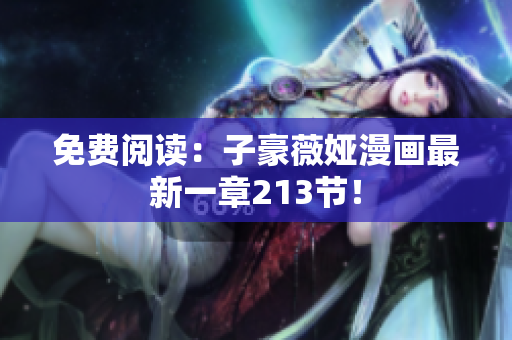 免费阅读：子豪薇娅漫画最新一章213节！