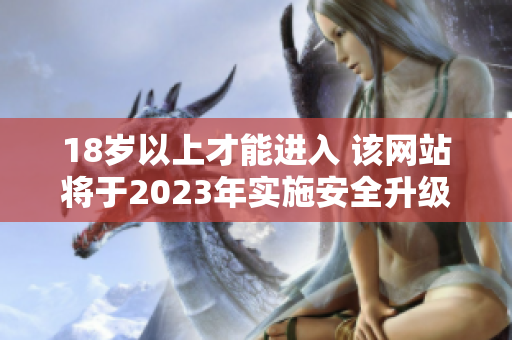 18岁以上才能进入 该网站将于2023年实施安全升级