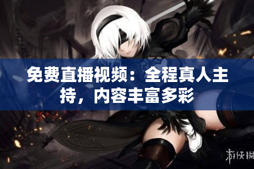 免费直播视频：全程真人主持，内容丰富多彩