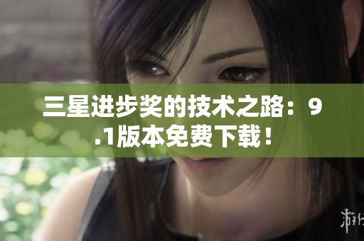 三星进步奖的技术之路：9.1版本免费下载！