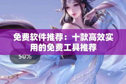 免费软件推荐：十款高效实用的免费工具推荐