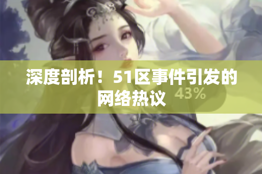 深度剖析！51区事件引发的网络热议
