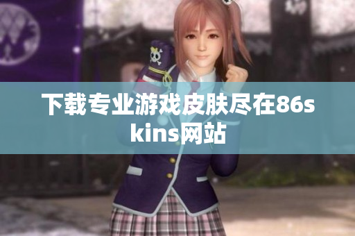 下载专业游戏皮肤尽在86skins网站