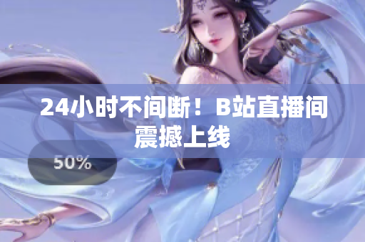 24小时不间断！B站直播间震撼上线