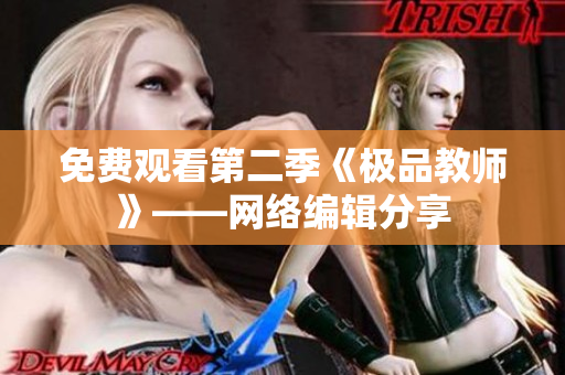 免费观看第二季《极品教师》——网络编辑分享