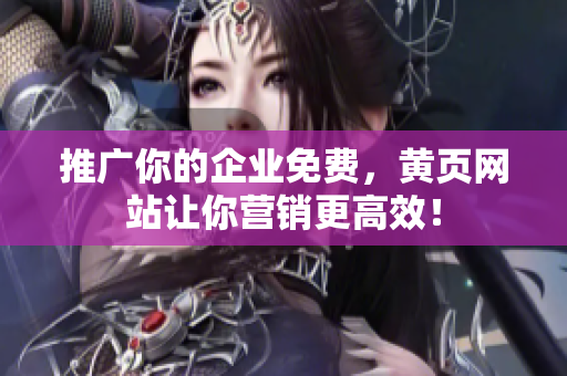推广你的企业免费，黄页网站让你营销更高效！