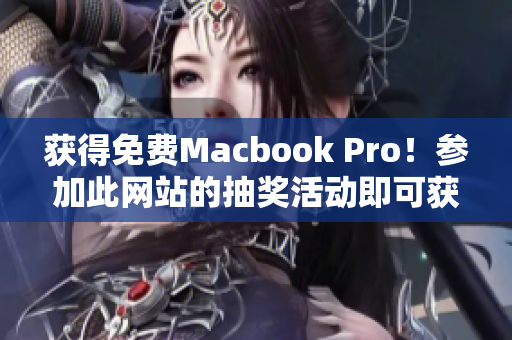 获得免费Macbook Pro！参加此网站的抽奖活动即可获得！