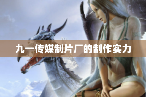 九一传媒制片厂的制作实力