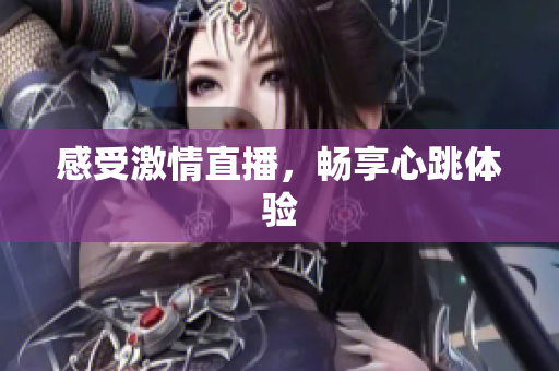 感受激情直播，畅享心跳体验