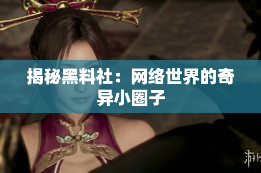 揭秘黑料社：网络世界的奇异小圈子