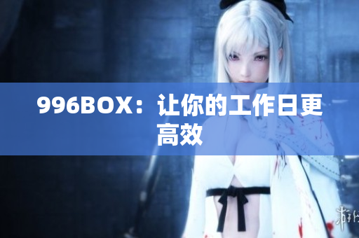 996BOX：让你的工作日更高效