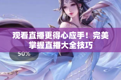 观看直播更得心应手！完美掌握直播大全技巧