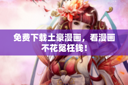 免费下载土豪漫画，看漫画不花冤枉钱！
