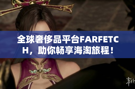 全球奢侈品平台FARFETCH，助你畅享海淘旅程！