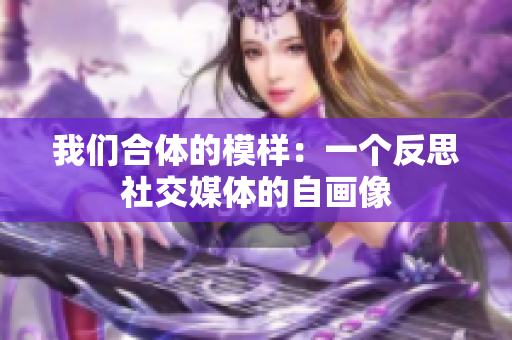 我们合体的模样：一个反思社交媒体的自画像