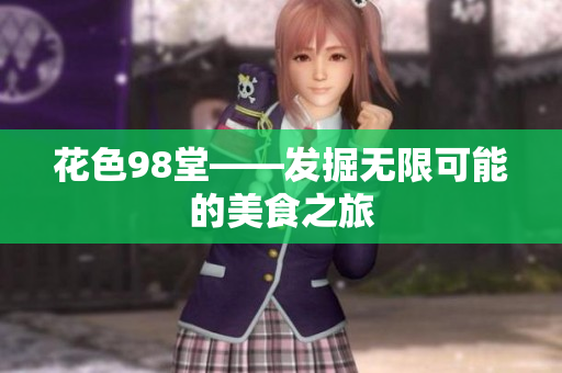 花色98堂——发掘无限可能的美食之旅