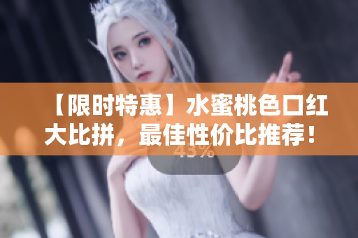 【限时特惠】水蜜桃色口红大比拼，最佳性价比推荐！
