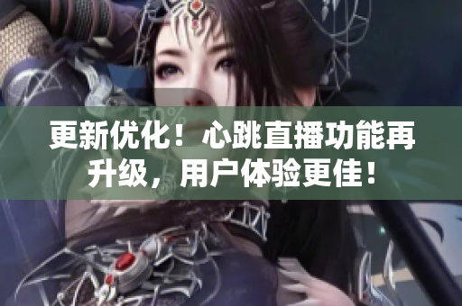 更新优化！心跳直播功能再升级，用户体验更佳！