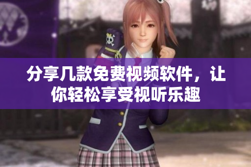 分享几款免费视频软件，让你轻松享受视听乐趣
