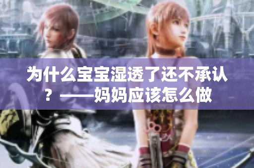 为什么宝宝湿透了还不承认？——妈妈应该怎么做