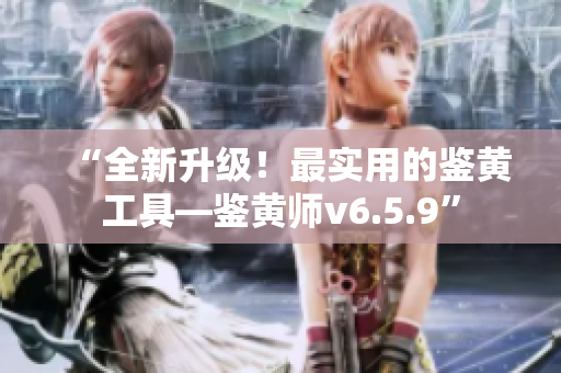 “全新升级！最实用的鉴黄工具—鉴黄师v6.5.9”