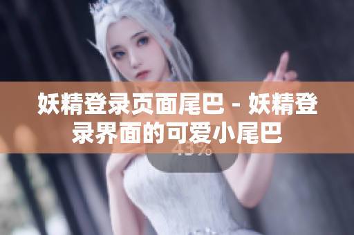 妖精登录页面尾巴 - 妖精登录界面的可爱小尾巴