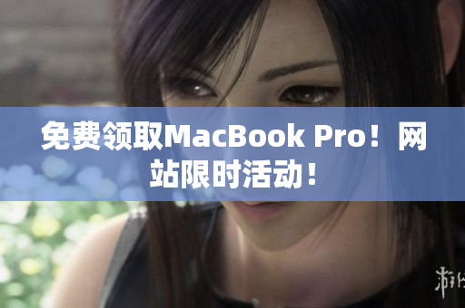 免费领取MacBook Pro！网站限时活动！